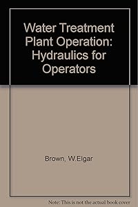 Water Treatment Plant Operation: Hydraulics for Operators by William E. Brown
