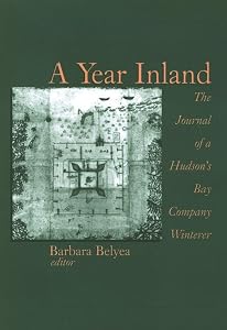 A Year Inland: The Journal of a Hudson’s Bay Company Winterer by Barbara Belyea
