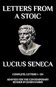 Letters from a Stoic: Complete (Letters 1 - 124) Adapted for the Contemporary Reader by Lucius Seneca