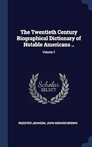 The Twentieth Century Biographical Dictionary of Notable Americans ..; Volume 7