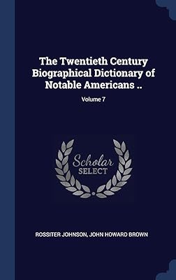 The Twentieth Century Biographical Dictionary of Notable Americans ..; Volume 7
