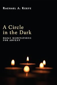 A Circle in the Dark: Daily Meditations for Advent by Rachael A. Keefe