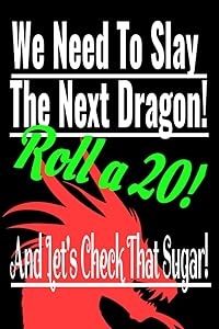 We Need To Slay The Next Dragon! Roll a 20! And Let's Check That Sugar!: Blood Sugar Help Book: Dragons Are Real! You need your health. Record Your ... Slayer Diabetes Log Book for kids and adults
