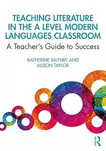 Teaching Literature in the A Level Modern Languages Classroom: A Teacher’s Guide to Success by Katherine Raithby