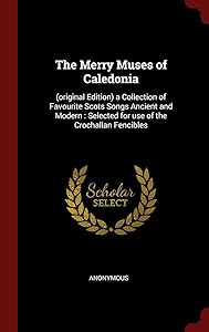 The Merry Muses of Caledonia: (original Edition) a Collection of Favourite Scots Songs Ancient and Modern : Selected for use of the Crochallan Fencibles