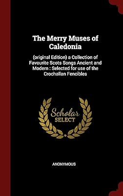 The Merry Muses of Caledonia: (original Edition) a Collection of Favourite Scots Songs Ancient and Modern : Selected for use of the Crochallan Fencibles