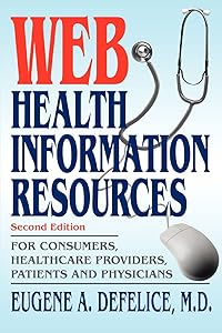 Web Health Information Resources: For Consumers, Healthcare Providers, Patients and Physicians by Eugene Defelice