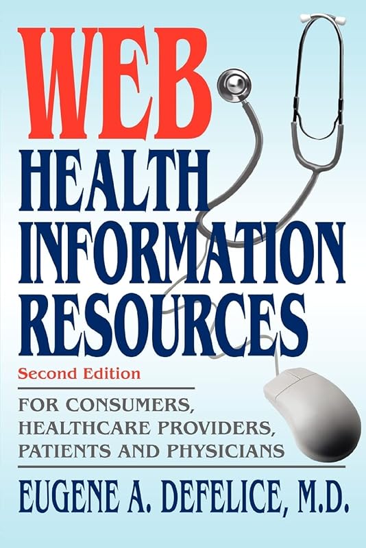 Web Health Information Resources: For Consumers, Healthcare Providers, Patients and Physicians by Eugene Defelice