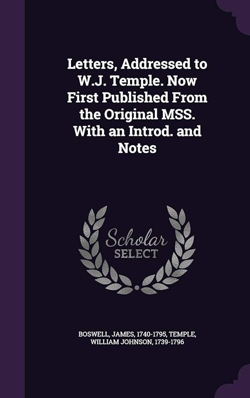 Letters, Addressed to W.J. Temple. Now First Published From the Original MSS. With an Introd. and Notes by James Boswell