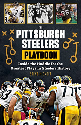 The Pittsburgh Steelers Playbook: Inside the Huddle for the Greatest Plays in Steelers History by Steve Hickoff