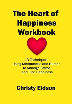The Heart of Happiness WORKBOOK: 13 Techniques Using Mindfulness and Humor to Manage Stress and Find Happiness