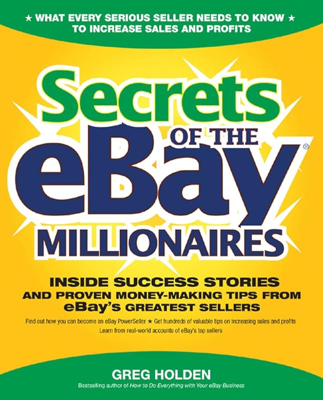 Secrets of the eBay Millionaires: Inside Success Stories -- and Proven Money-Making Tips -- from eBay’s Greatest Sellers by Greg Holden