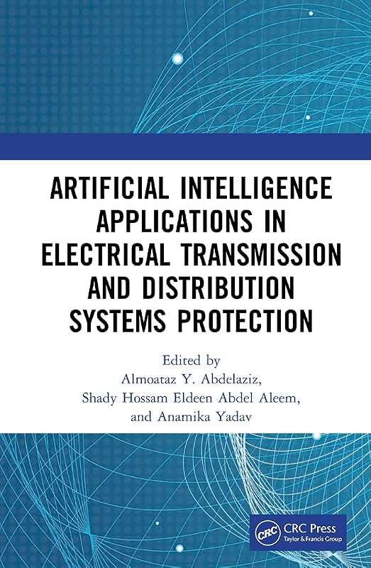 Artificial Intelligence Applications in Electrical Transmission and Distribution Systems Protection by Almoataz Y. Abdelaziz