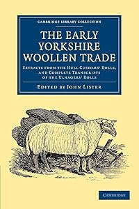 The Early Yorkshire Woollen Trade: Extracts from the Hull Customs' Rolls, and Complete Transcripts of the Ulnagers' Rolls (Cambridge Library Collection - Medieval History) by John Lister