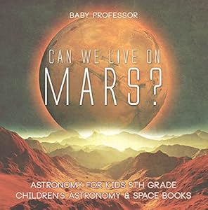 Can We Live on Mars? Astronomy for Kids 5th Grade | Children's Astronomy & Space Books
