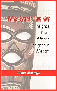 Making Strategic Plans Work: Insights from African Indigenous Wisdom by Chiku Malunga