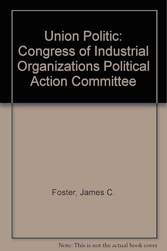 The Union Politic: The CIO Political Action Committee by James C. Foster