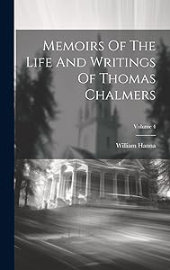 Memoirs Of The Life And Writings Of Thomas Chalmers; Volume 4 by William Hanna