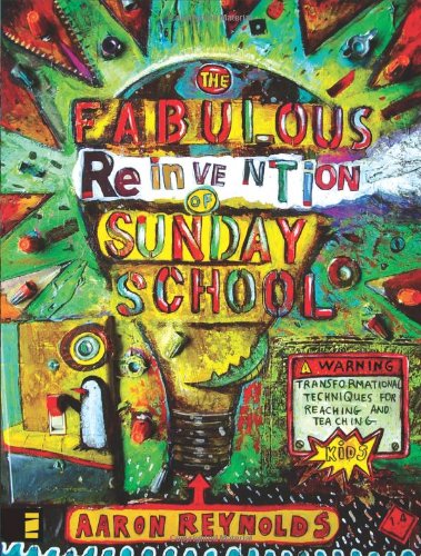 The Fabulous Reinvention of Sunday School: Transformational Techniques for Reaching and Teaching Kids by Aaron Reynolds