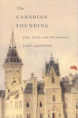 Canadian Founding: John Locke and Parliament (McGill-Queen's Studies in the History of Ideas Book 44)