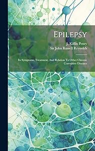Epilepsy: Its Symptoms, Treatment, And Relation To Other Chronic Convulsive Diseases by Sir John Russell Reynolds