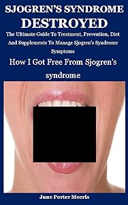Sjogren's Syndrome: How I Got Free From Sjogren's Syndrome: The Ultimate Guide To Treatment, Prevention, Diet And Supplements To Manage Sjogren’s Syndrome Symptoms by June Porter Morris