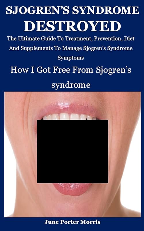 Sjogren's Syndrome: How I Got Free From Sjogren's Syndrome: The Ultimate Guide To Treatment, Prevention, Diet And Supplements To Manage Sjogren’s Syndrome Symptoms by June Porter Morris