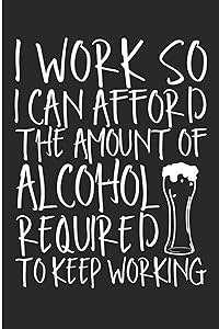 I Work So I Can Afford The Amount Of Alcohol Required To Keep Working: Co Worker Drinking Blank Lined Note Book