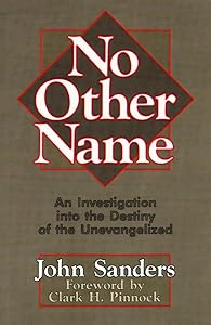 No Other Name: An Investigation into the Destiny of the Unevangelized by John Sanderson