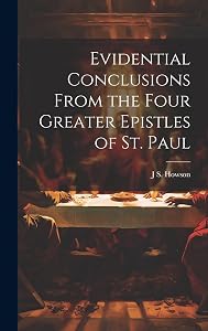 Evidential Conclusions From the Four Greater Epistles of St. Paul by J S 1816-1885 Howson