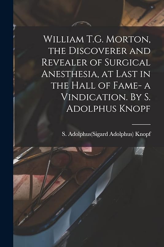 William T.G. Morton, the Discoverer and Revealer of Surgical Anesthesia, at Last in the Hall of Fame- a Vindication. By S. Adolphus Knopf by S Adolphus(sigard Adolphus) 1 Knopf