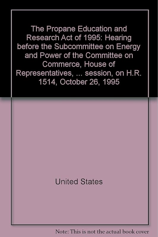 The Propane Education and Research Act of 1995: Hearing before the Subcommittee on Energy and Power of the Committee on Commerce, House of ... first session, on H.R. 1514, October 26, 1995 by United States