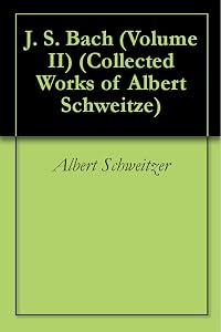J. S. Bach (Volume II) (Collected Works of Albert Schweitze) by Albert Schweitzer