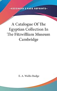 A Catalogue Of The Egyptian Collection In The Fitzwilliam Museum Cambridge by E a Wallis Budge