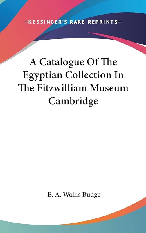 A Catalogue Of The Egyptian Collection In The Fitzwilliam Museum Cambridge by E a Wallis Budge