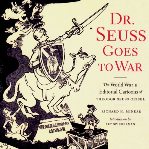 Dr. Seuss Goes to War: The World War II Editorial Cartoons of Theodor Seuss Geisel by Art Spiegelman