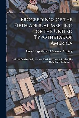 Proceedings of the Fifth Annual Meeting of the United Typothetae of America: Held on October 20th, 21st and 22nd, 1891, in the Scottish Rite Cathedral, Cincinnati, O