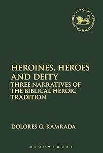 Heroines, Heroes and Deity: Three Narratives of the Biblical Heroic Tradition (The Library of Hebrew Bible/Old Testament Studies, 621) by Dolores G. Kamrada