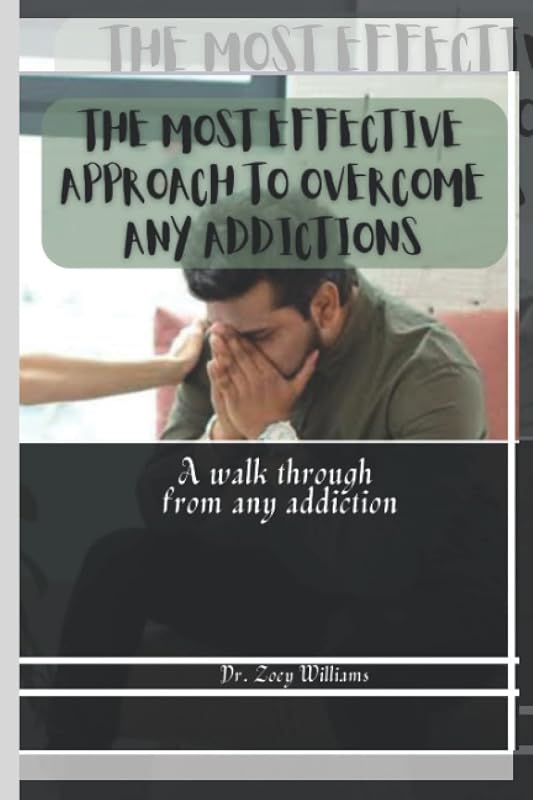 The most effective approach to overcome addictions: A walk through from any addiction by Zoey Williams