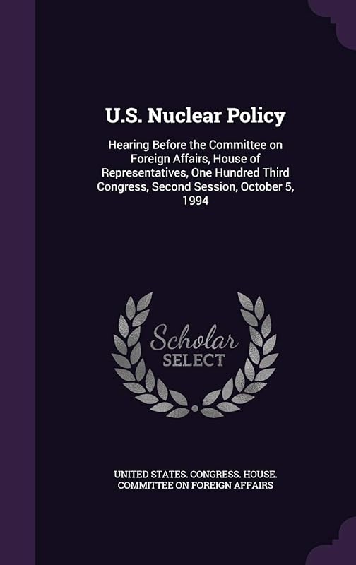 U.S. Nuclear Policy: Hearing Before the Committee on Foreign Affairs, House of Representatives, One Hundred Third Congress, Second Session, October 5, 1994 by United States. Congress. House. Committe