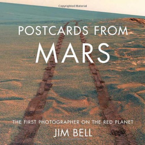 Postcards from Mars: The First Photographer on the Red Planet by Jim Bell