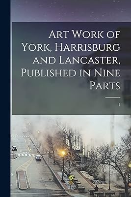 Art Work of York, Harrisburg and Lancaster, Published in Nine Parts; 1