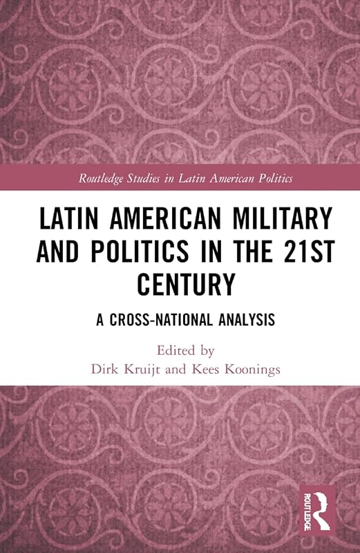 Latin American Military and Politics in the Twenty-first Century (Routledge Studies in Latin American Politics) by Dirk Kruijt