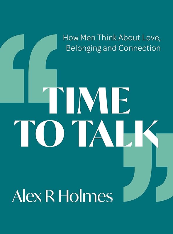 Time To Talk: How Men Think About Love, Belonging and Connection by Alex Holmes