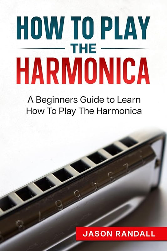 How To Play The Harmonica: A Beginners Guide to Learn How To Play The Harmonica (Woodwinds for Beginners) by Jason Randall
