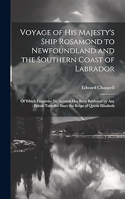 Voyage of His Majesty's Ship Rosamond to Newfoundland and the Southern Coast of Labrador: Of Which Countries No Account Has Been Published by Any British Traveller Since the Reign of Queen Elizabeth