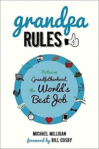 Grandpa Rules: Notes on Grandfatherhood, The World's Best Job by Michael Milligan