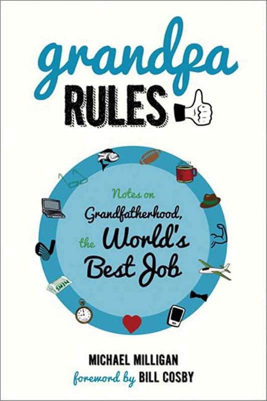 Grandpa Rules: Notes on Grandfatherhood, The World's Best Job by Michael Milligan