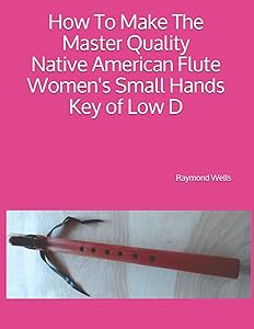 How To Make The Master Quality Native American Flute Women's Small Hands Key of Low D by Raymond Wells
