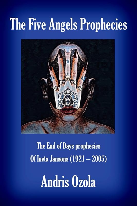 The Five Angels Prophecies: The End of Days prophecies of Ineta Jansons (1921 - 2005) by Andris Ozola